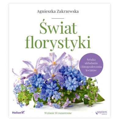 Agnieszka Zakrzewska Świat florystyki Sztuka fotografowania kwiatów